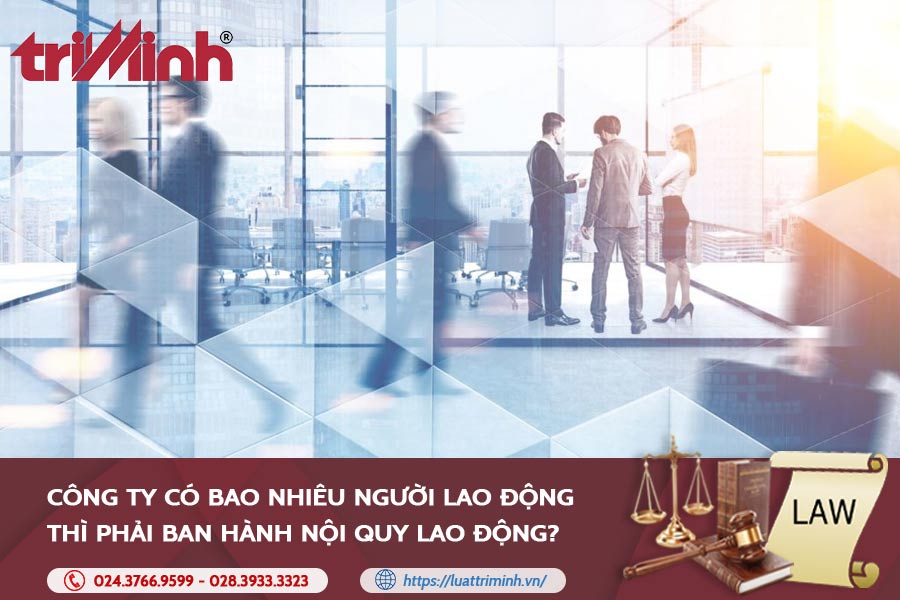cong-ty-co-bao-nhieu-nguoi-lao-dong-thi-phai-ban-hanh-noi-quy-lao-dong