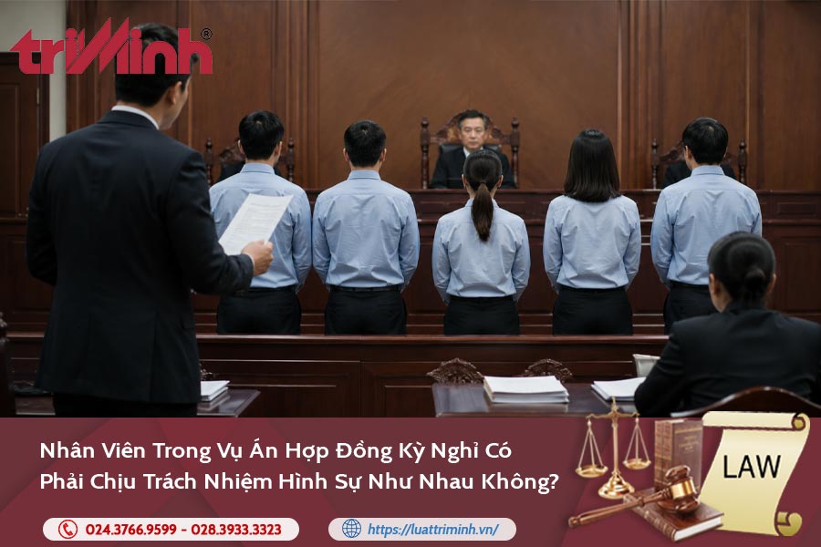 nhan-vien-trong-vu-an-hop-dong-ky-nghi-co-phai-chiu-trach-nhiem-hinh-su-nhu-nhau-khong